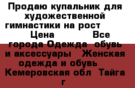 Продаю купальник для художественной гимнастики на рост 150-155 › Цена ­ 7 000 - Все города Одежда, обувь и аксессуары » Женская одежда и обувь   . Кемеровская обл.,Тайга г.